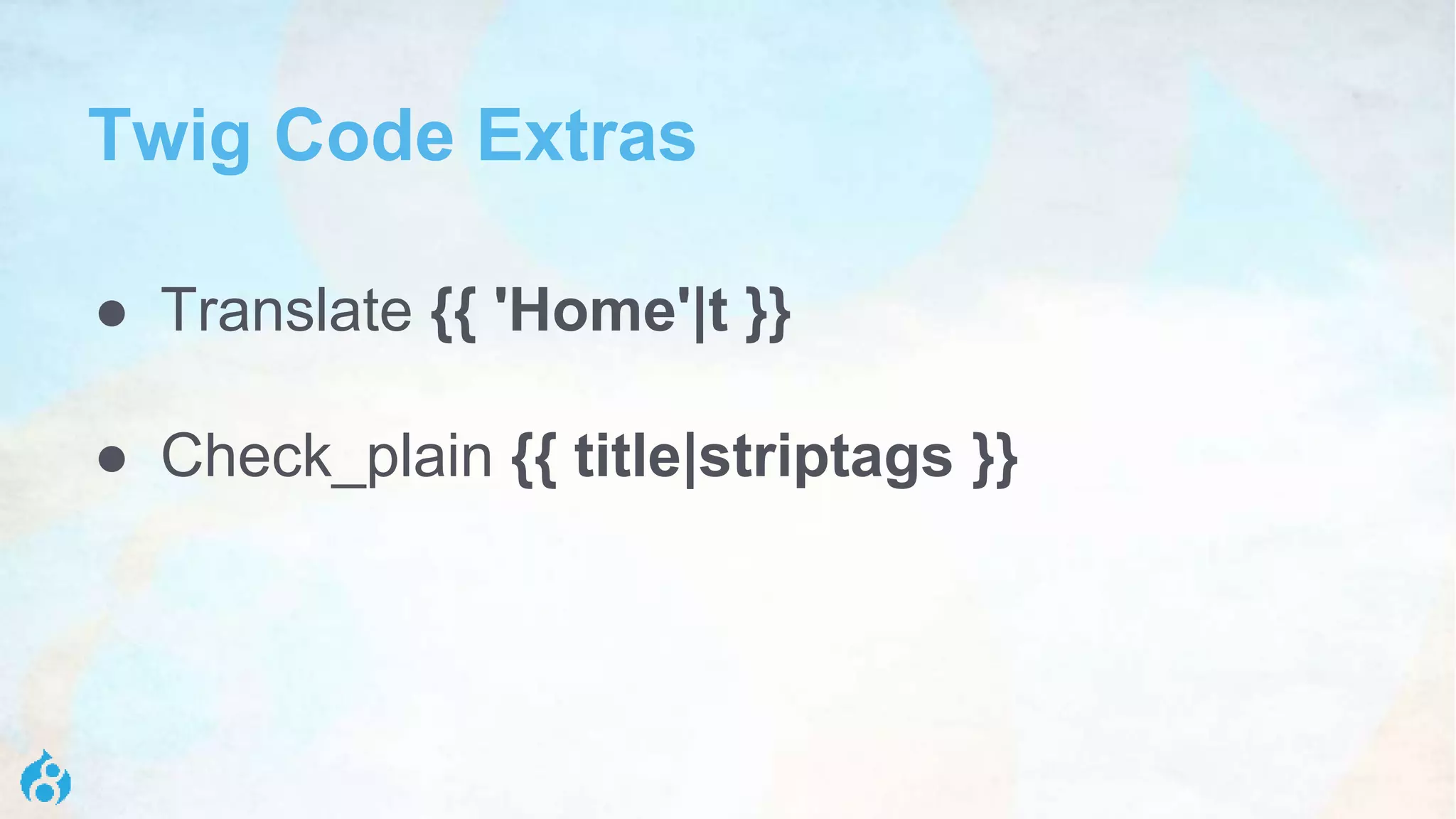 Twig Code Extras
● Translate {{ 'Home'|t }}
● Check_plain {{ title|striptags }}
 