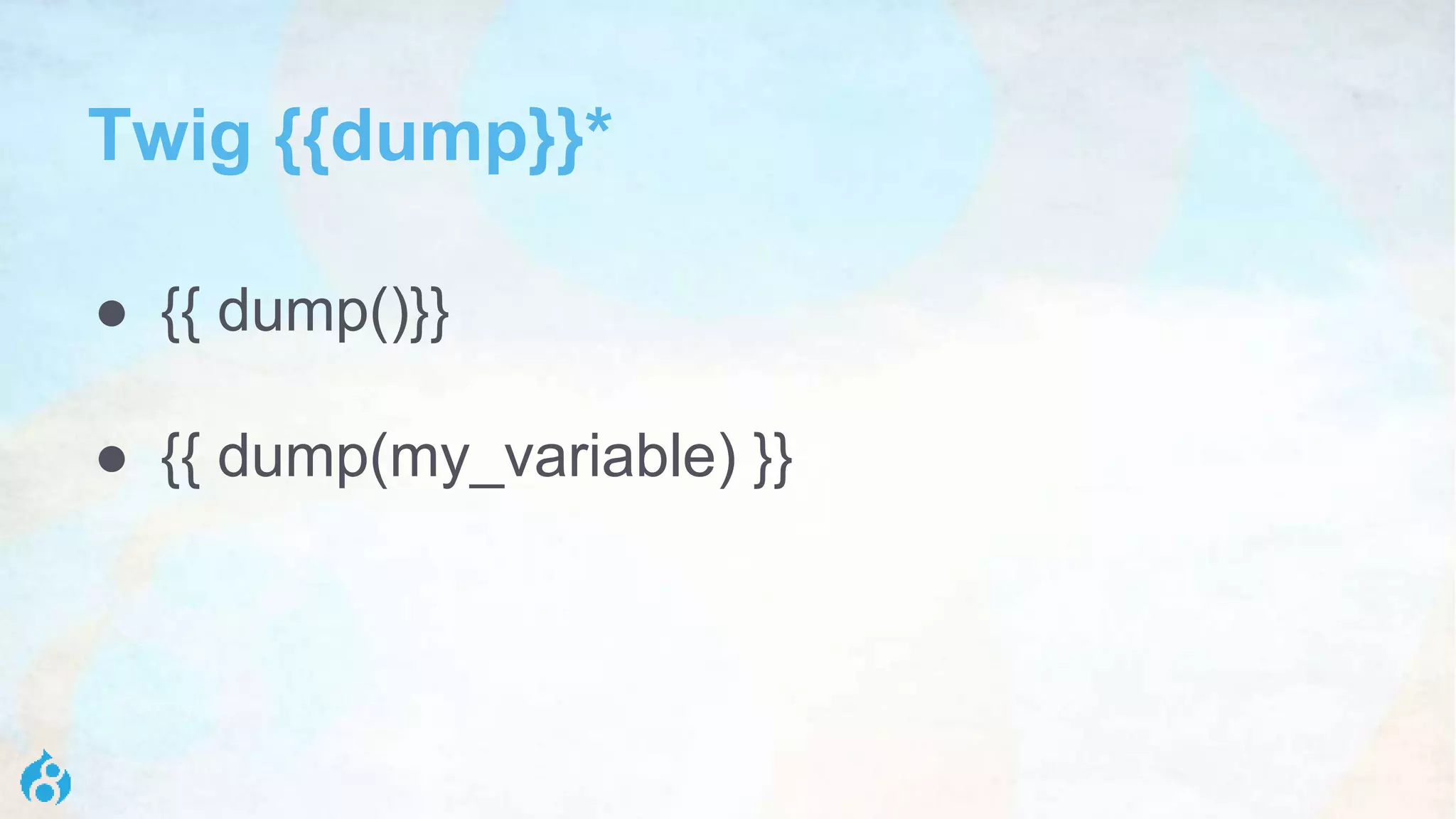Twig {{dump}}*
● {{ dump()}}
● {{ dump(my_variable) }}
 