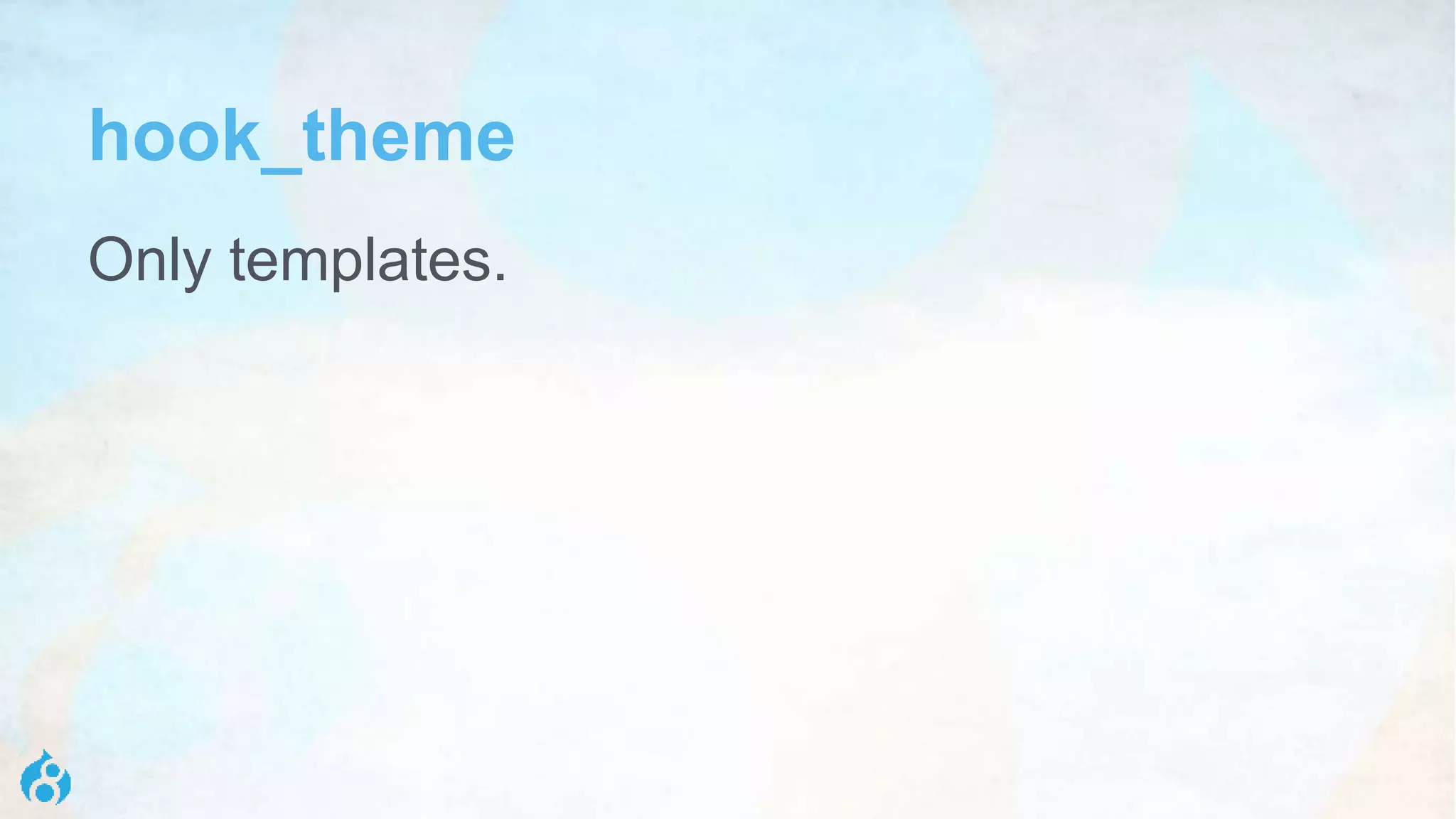 hook_theme
Only templates.
 