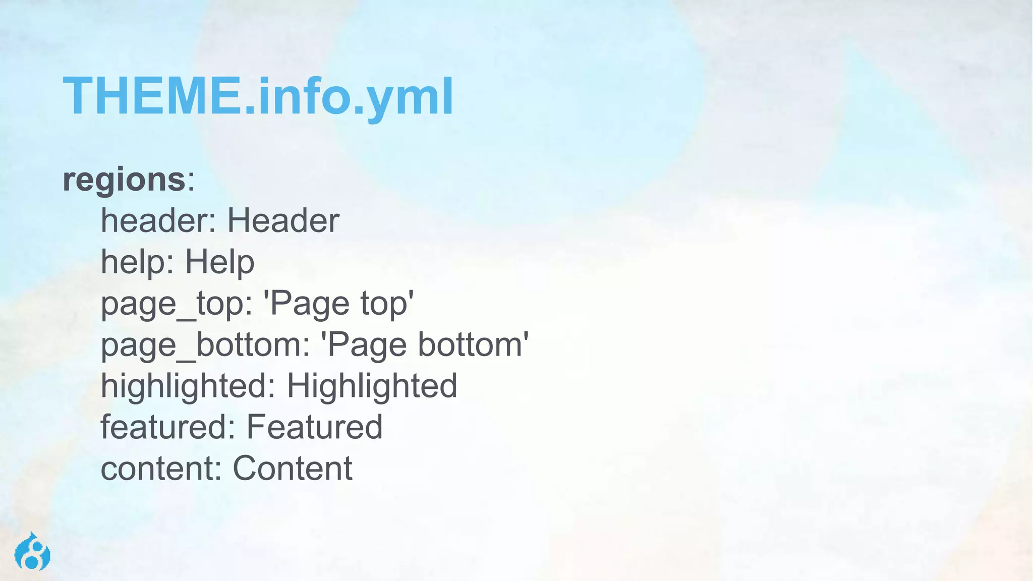 THEME.info.yml
regions:
header: Header
help: Help
page_top: 'Page top'
page_bottom: 'Page bottom'
highlighted: Highlighted
featured: Featured
content: Content
 