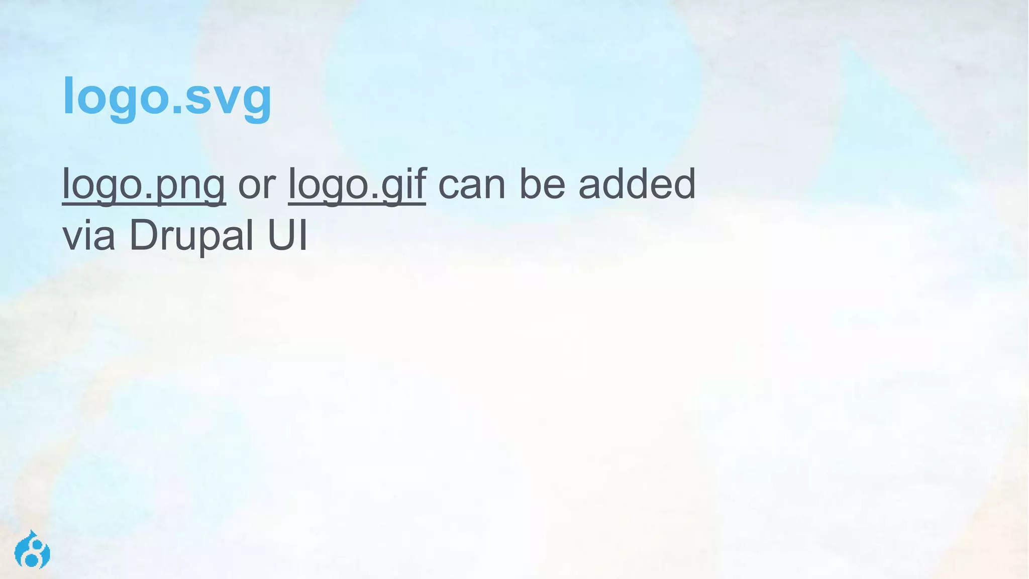 logo.svg
logo.png or logo.gif can be added
via Drupal UI
 