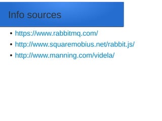 Info sources
● https://www.rabbitmq.com/
● http://www.squaremobius.net/rabbit.js/
● http://www.manning.com/videla/
 