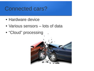 Connected cars?
● Hardware device
● Various sensors – lots of data
● “Cloud” processing
 