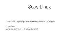 Sous Linux
- curl -sSL https://get.docker.com/ubuntu/ | sudo sh
- On teste :
sudo docker run -i -t ubuntu bash
 