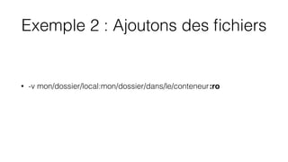 Exemple 2 : Ajoutons des ﬁchiers
• -v mon/dossier/local:mon/dossier/dans/le/conteneur:ro
 