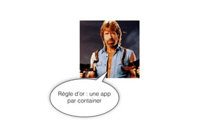 Règle d’or : une app
par container
 