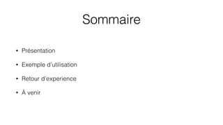 Sommaire
• Présentation
• Exemple d’utilisation
• Retour d’experience
• À venir
 