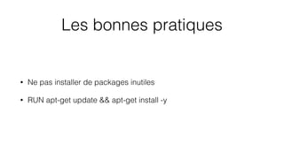 Les bonnes pratiques
• Ne pas installer de packages inutiles
• RUN apt-get update && apt-get install -y
 