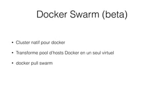 Docker Swarm (beta)
• Cluster natif pour docker
• Transforme pool d’hosts Docker en un seul virtuel
• docker pull swarm
 