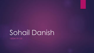 Sohail Danish
12024119-120
 