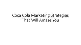 Coca Cola Marketing Strategies
That Will Amaze You
 