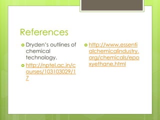 References
 Dryden’s outlines of
chemical
technology.
 http://nptel.ac.in/c
ourses/103103029/1
7
 http://www.essenti
alchemicalindustry.
org/chemicals/epo
xyethane.html
 