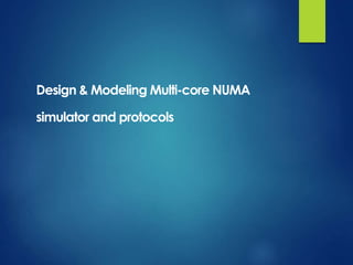 Design & Modeling Multi-core NUMA
simulator and protocols
 