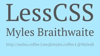 LessCSS
Myles Braithwaite
http://myles.coffee | me@myles.coffee | @MylesB
 