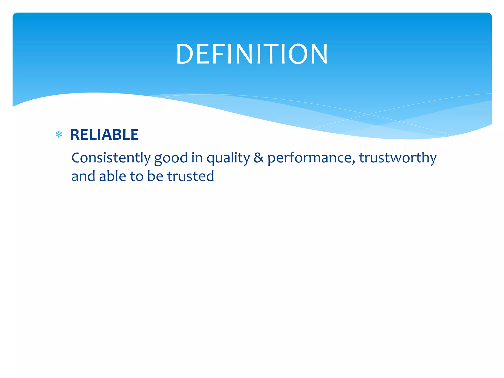  RELIABLE
Consistently good in quality & performance, trustworthy
and able to be trusted
DEFINITION
 