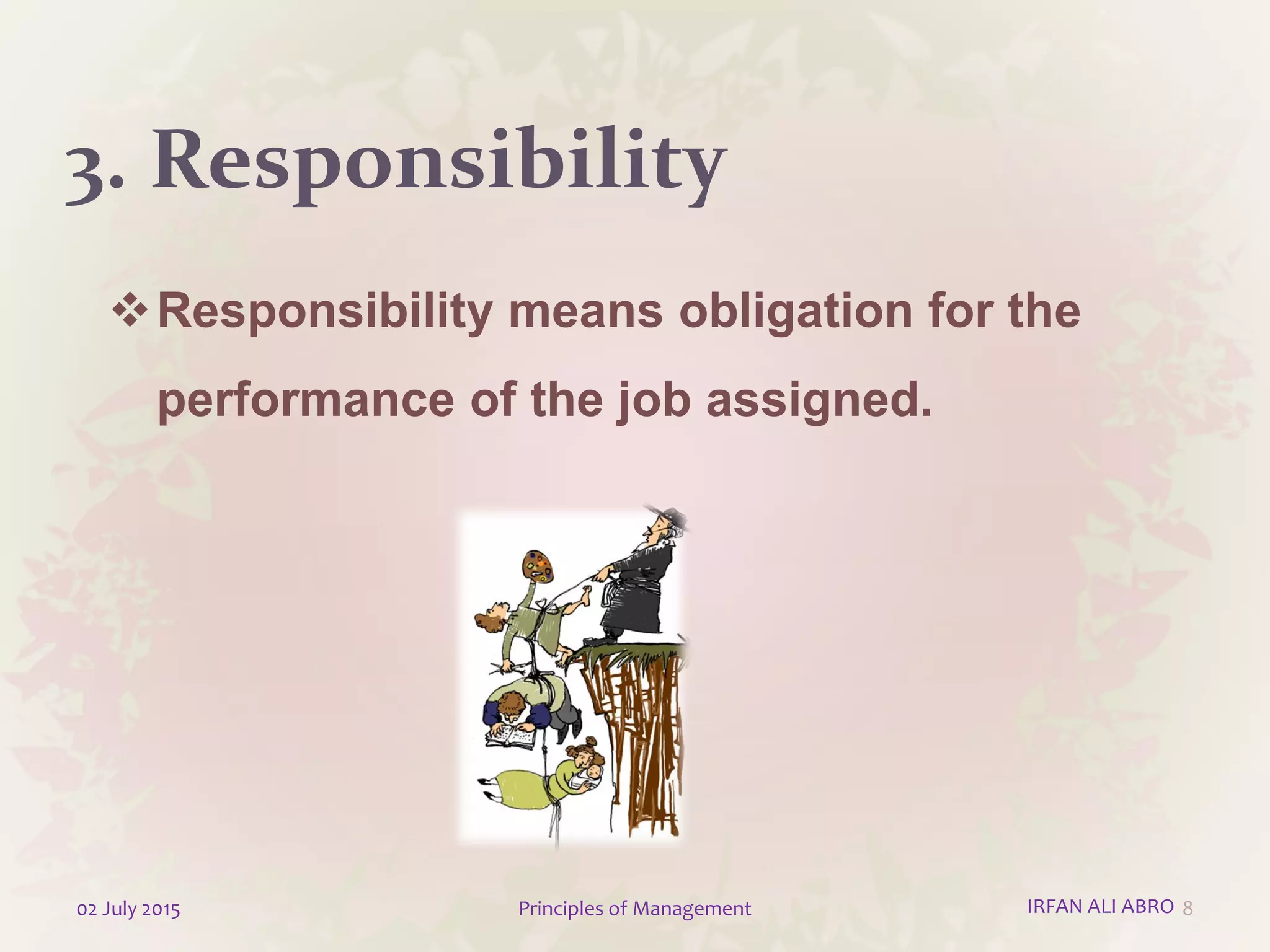 3. Responsibility
Responsibility means obligation for the
performance of the job assigned.
802 July 2015 Principles of Management IRFAN ALI ABRO
 