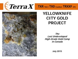 TXR TSX‐V  TX0 Frankfurt  TRXXF OTC
YELLOWKNIFE
CITY GOLD
PROJECT
The
Last Undeveloped
High-Grade Gold Camp
in Canada
July 2015
 