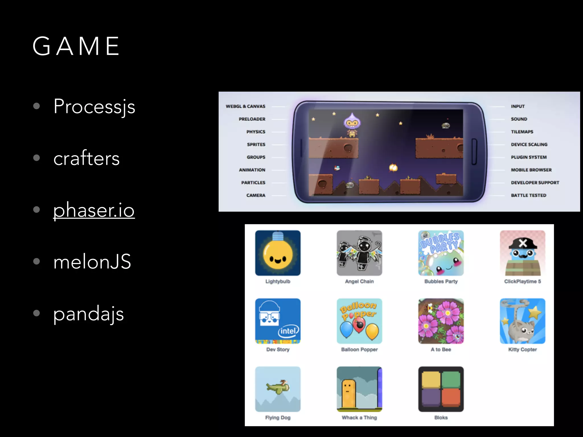 G A M E
• Processjs
• crafters
• phaser.io
• melonJS
• pandajs
 