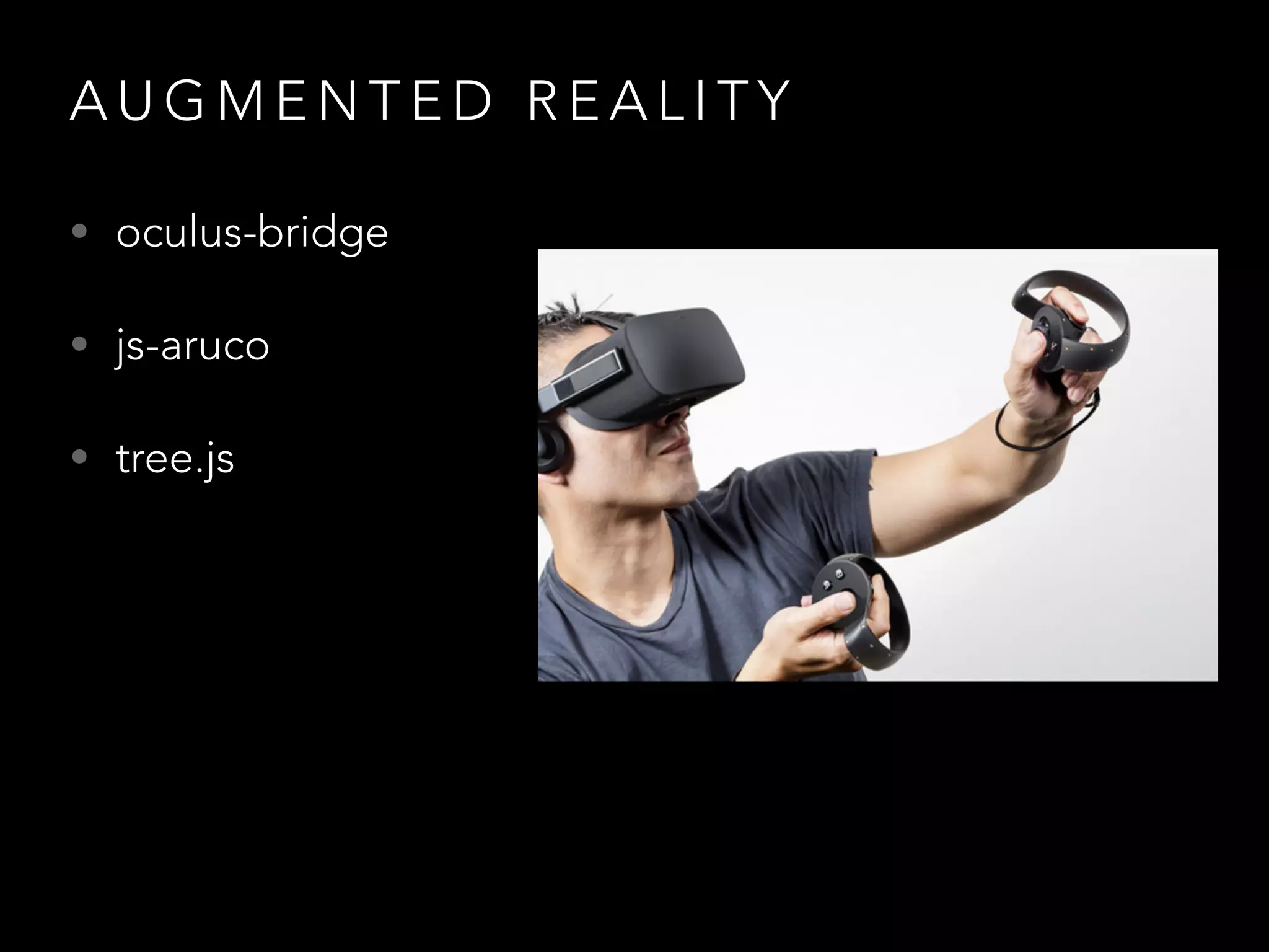 A U G M E N T E D R E A L I T Y
• oculus-bridge
• js-aruco
• tree.js
 