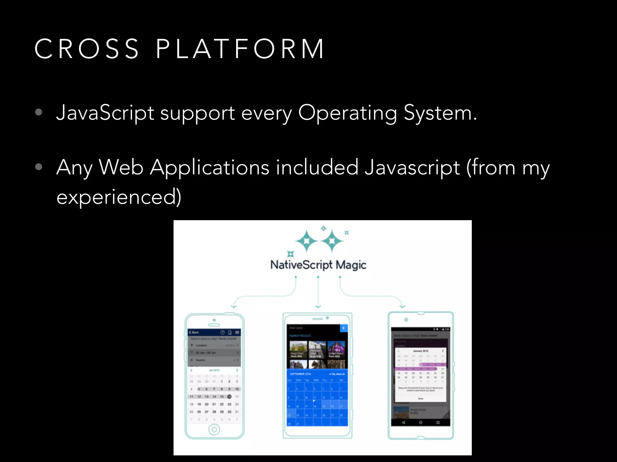 C R O S S P L AT F O R M
• JavaScript support every Operating System.
• Any Web Applications included Javascript (from my
experienced)
 