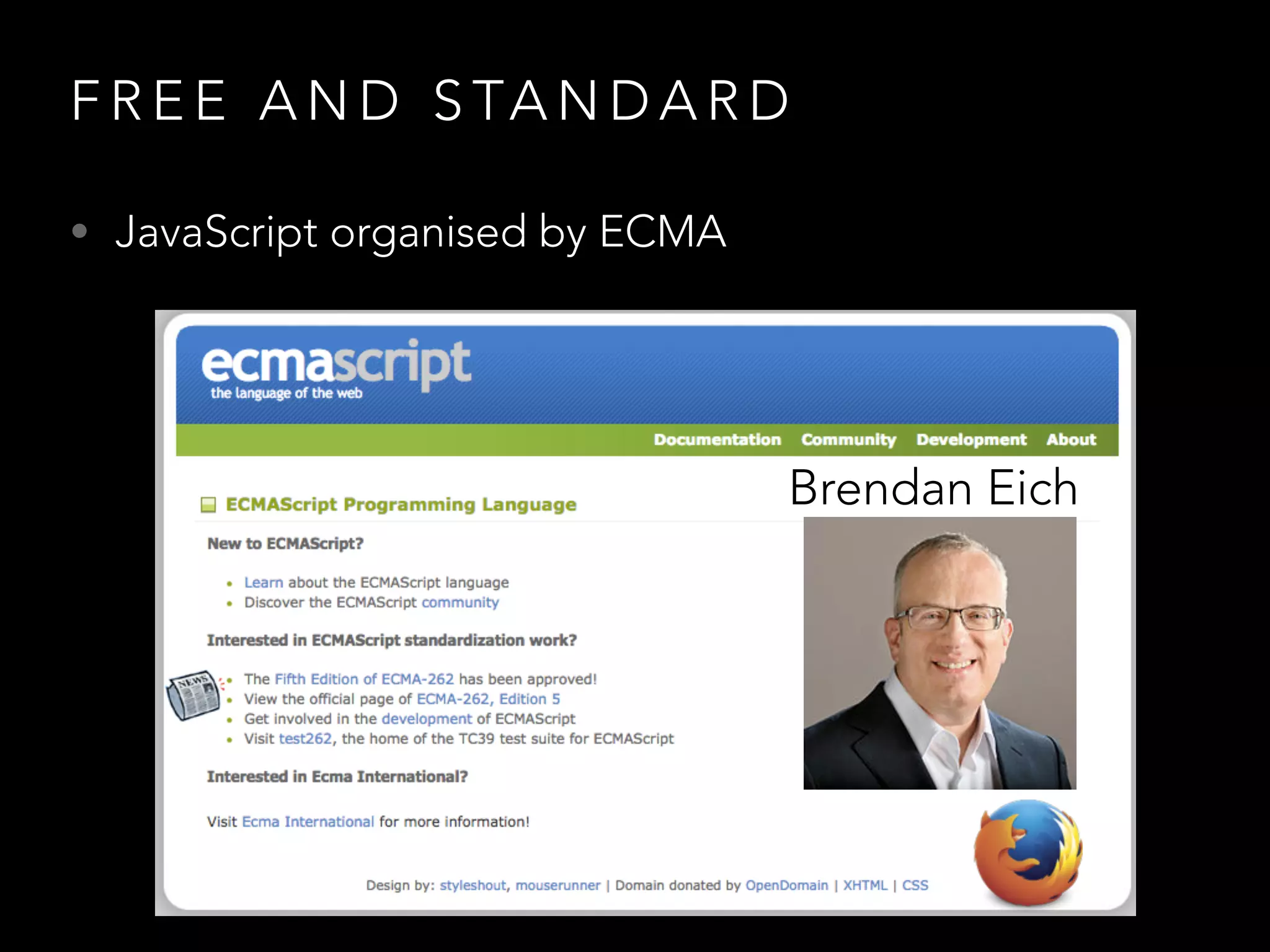 F R E E A N D S TA N D A R D
• JavaScript organised by ECMA
Brendan Eich
 