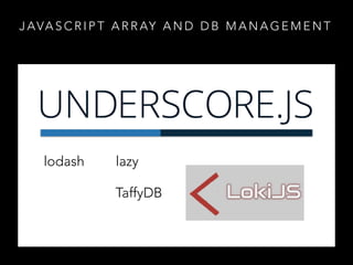 J AVA S C R I P T A R R AY A N D D B M A N A G E M E N T
TaffyDB
lodash lazy
 