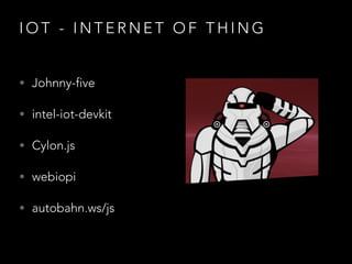 I O T - I N T E R N E T O F T H I N G
• Johnny-five
• intel-iot-devkit
• Cylon.js
• webiopi
• autobahn.ws/js
 