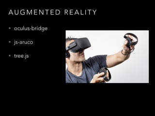 A U G M E N T E D R E A L I T Y
• oculus-bridge
• js-aruco
• tree.js
 