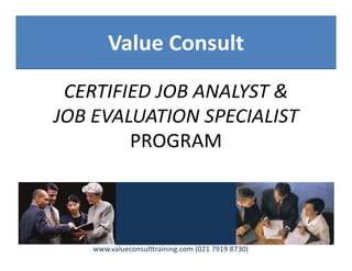 Value Consult
CERTIFIED JOB ANALYST &
JOB EVALUATION SPECIALIST
PROGRAM
www.valueconsulttraining.com
(021 7919 8730)
 