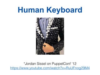 Human Keyboard
https://www.youtube.com/watch?v=RuUFnog29M4
*Jordan Sissel on PuppetConf '12
 
