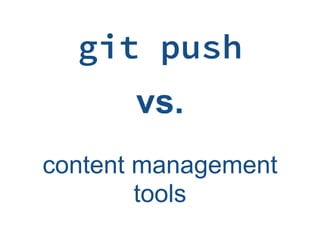 git push
content management
tools
vs.
 