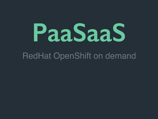 PaaSaaS
RedHat OpenShift on demand
 