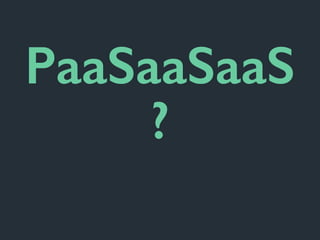 PaaSaaSaaS
?
 