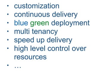 • customization
• continuous delivery
• blue green deployment
• multi tenancy
• speed up delivery
• high level control over
resources
• …
 