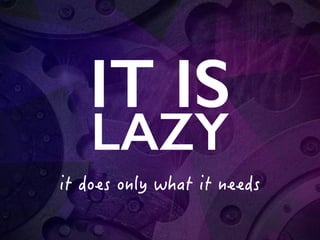 IT IS
LAZY
 