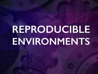 REPRODUCIBLE
ENVIRONMENTS
 