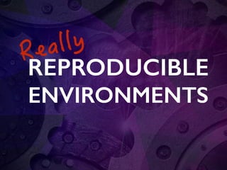 REPRODUCIBLE
ENVIRONMENTS
 