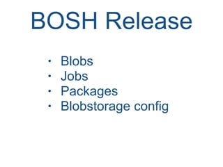 BOSH Release
• Blobs
• Jobs
• Packages
• Blobstorage config
 