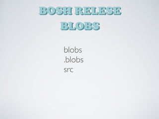 BOSH RELESE
BLOBS
blobs
.blobs
src
 