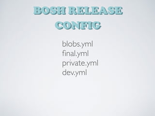 BOSH RELEASE
CONFIG
blobs.yml
ﬁnal.yml
private.yml
dev.yml
 