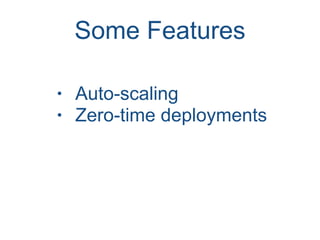 Some Features
• Auto-scaling
• Zero-time deployments
 