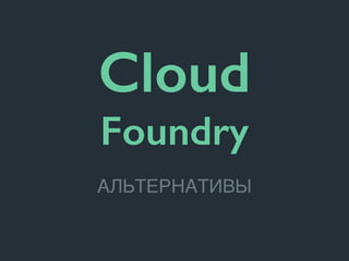 Cloud
Foundry
АЛЬТЕРНАТИВЫ
 