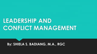 LEADERSHIP AND
CONFLICT MANAGEMENT
By: SHIELA S. BADIANG, M.A., RGC
 