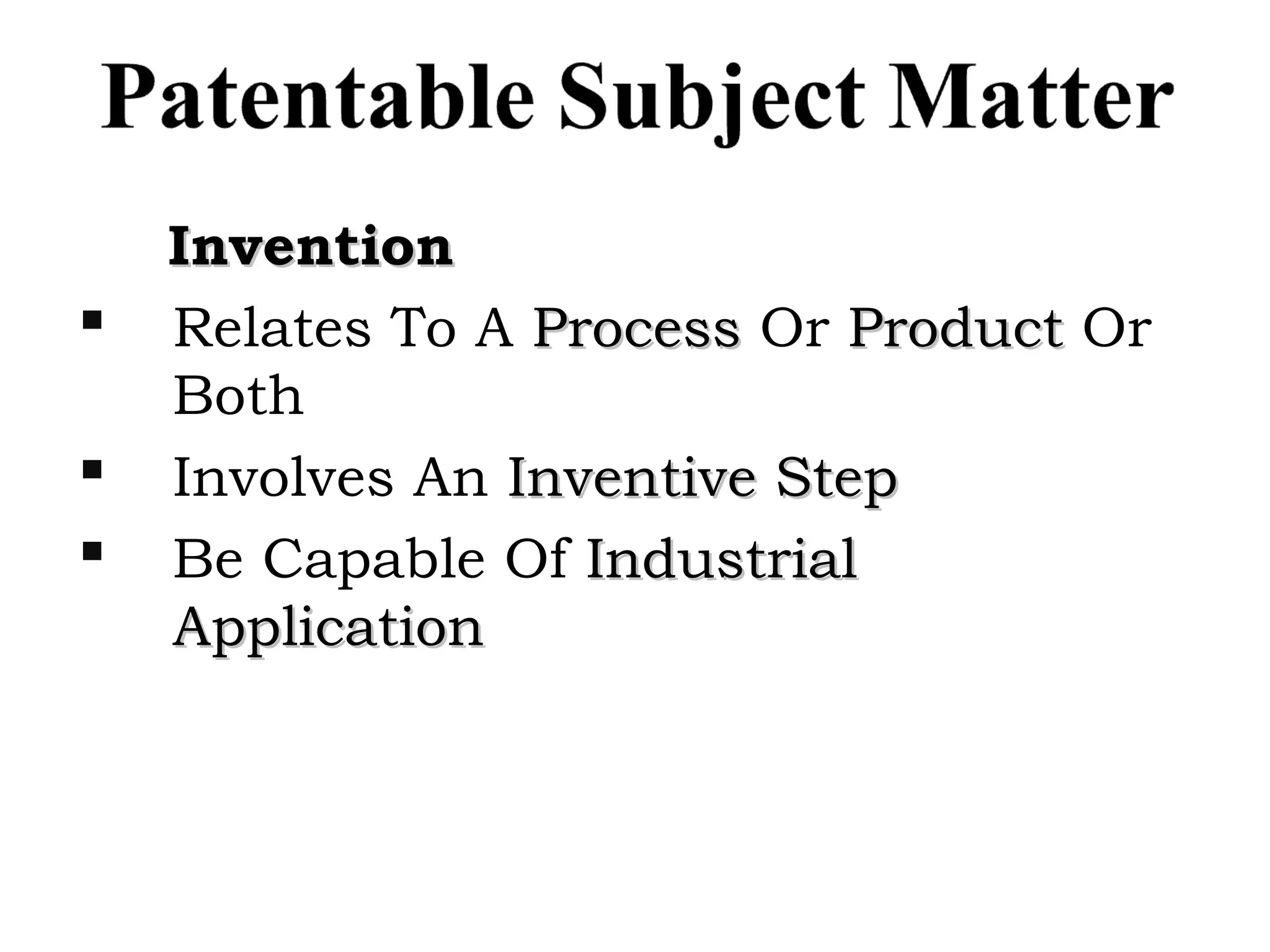 InventionInvention
 Relates To A ProcessProcess Or ProductProduct Or
Both
 Involves An Inventive StepInventive Step
 Be Capable Of IndustrialIndustrial
ApplicationApplication
 