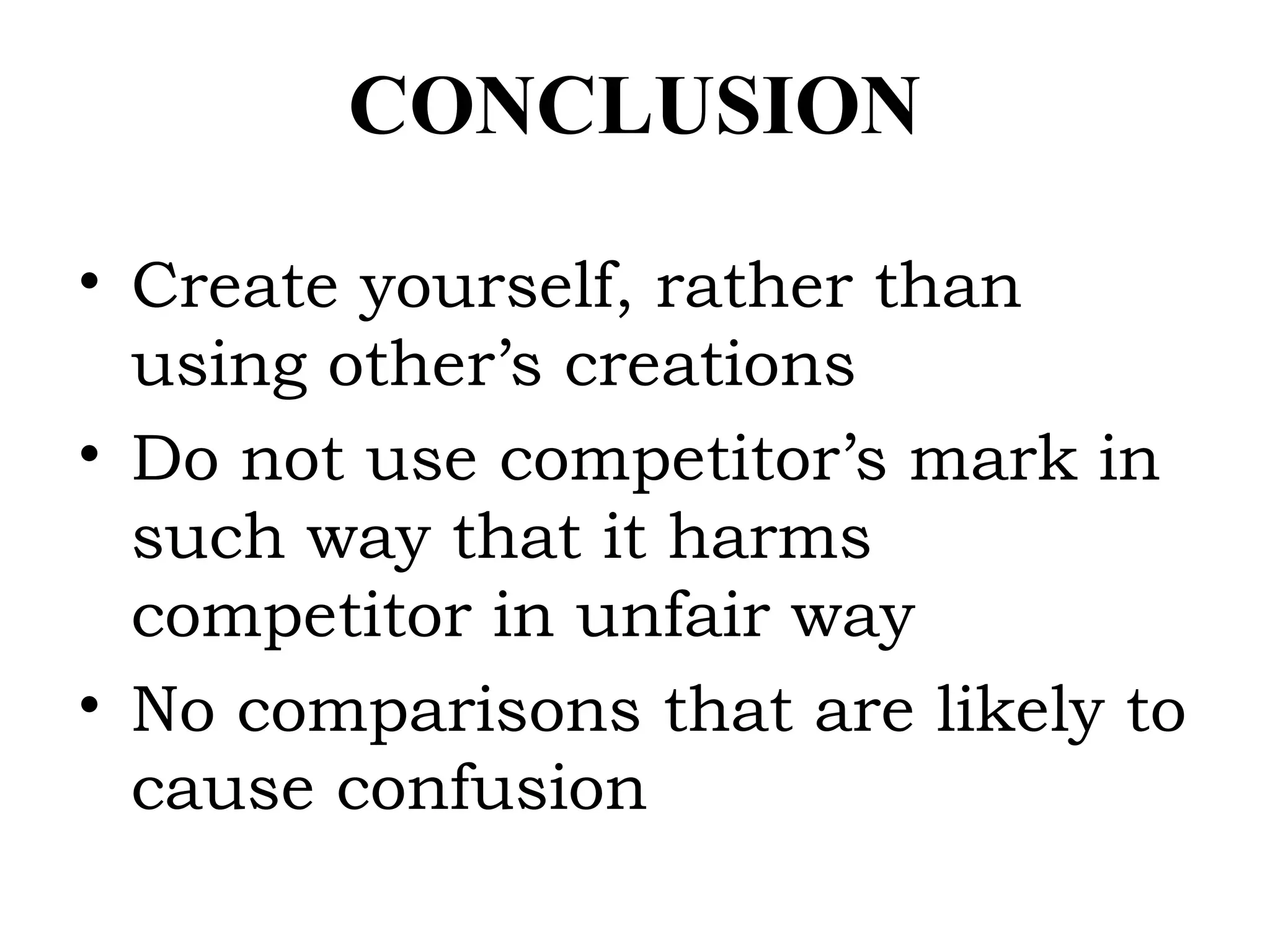 CONCLUSION
• Create yourself, rather than
using other’s creations
• Do not use competitor’s mark in
such way that it harms
competitor in unfair way
• No comparisons that are likely to
cause confusion
 