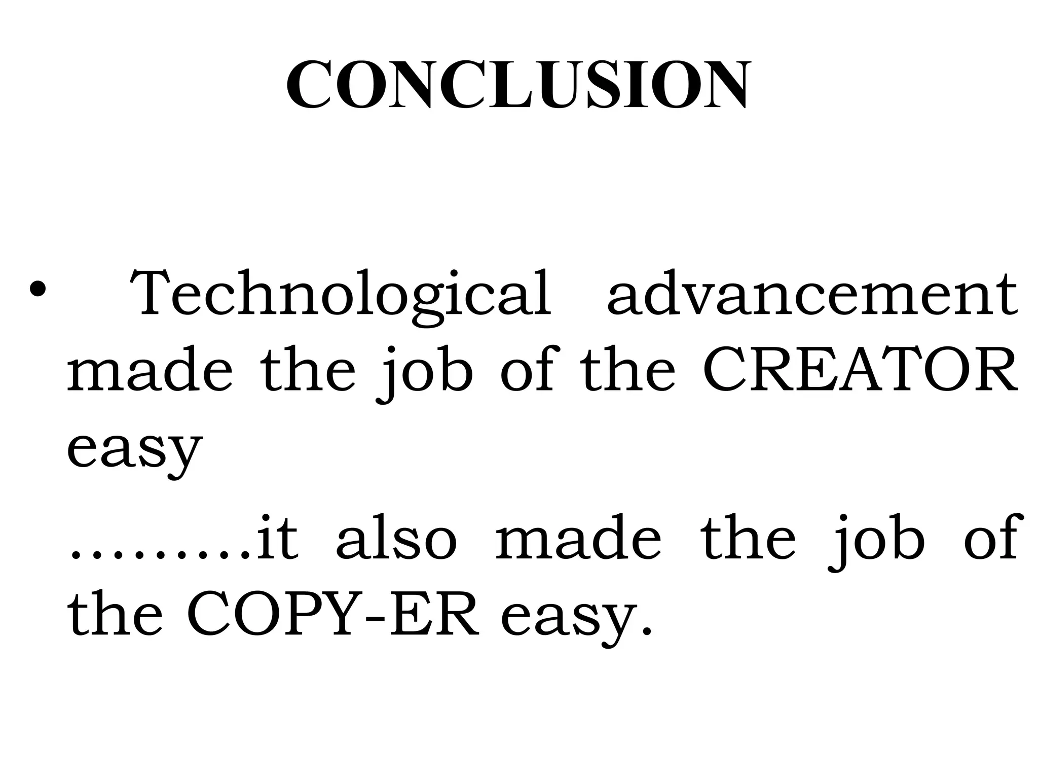 CONCLUSION
• Technological advancement
made the job of the CREATOR
easy
………it also made the job of
the COPY-ER easy.
 