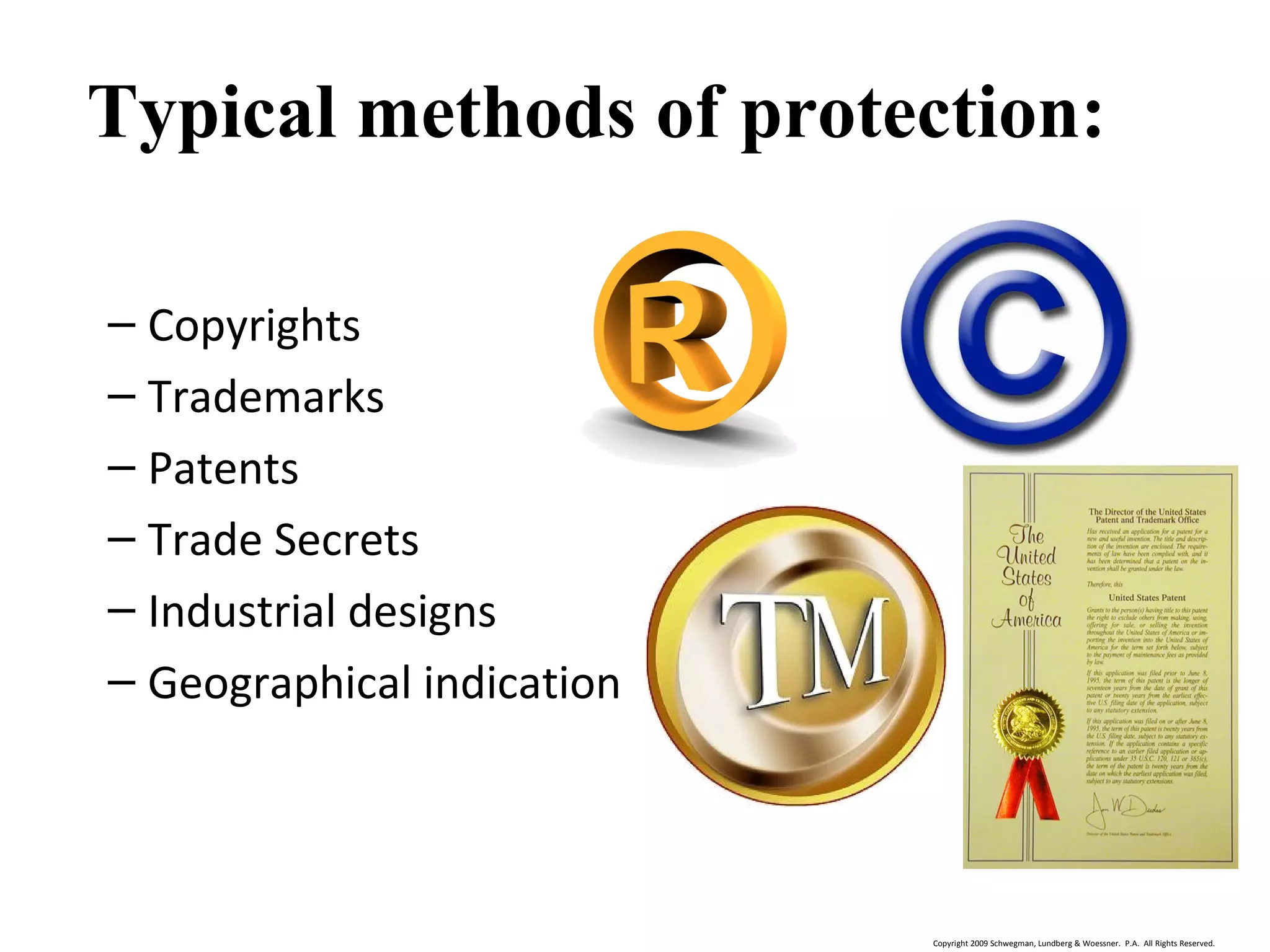 Copyright 2009 Schwegman, Lundberg & Woessner. P.A. All Rights Reserved.
What is Intellectual Property (IP)…
– Copyrights
– Trademarks
– Patents
– Trade Secrets
– Industrial designs
– Geographical indication
Typical methods of protection:
 