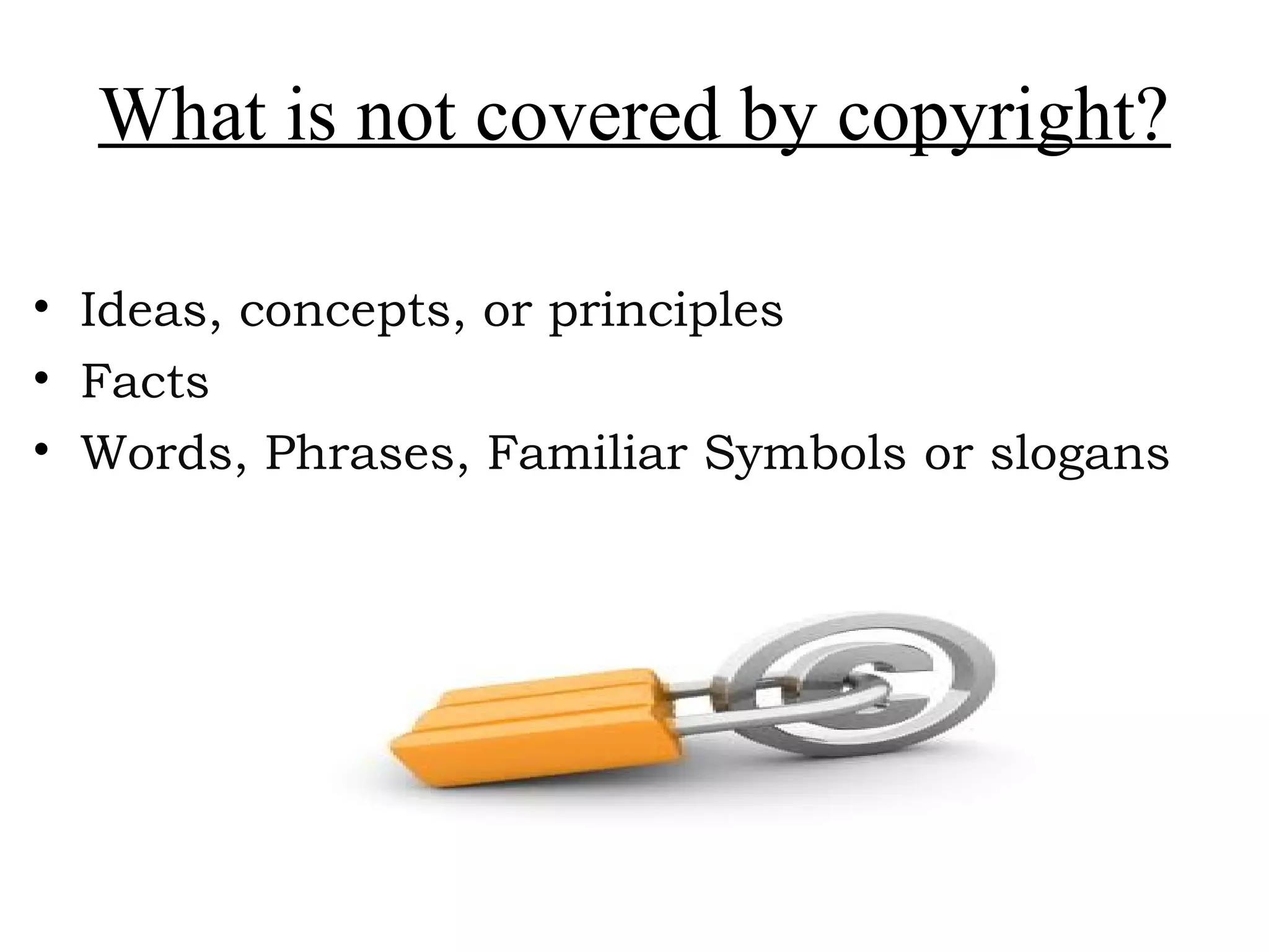 What is not covered by copyright?
• Ideas, concepts, or principles
• Facts
• Words, Phrases, Familiar Symbols or slogans
 