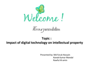 Toourpresentation
Topic :
Impact of digital technology on intellectual property
Presented by: Md Faruk Hossain
Konok Kumar Mondal
Rawful Al-amin
 