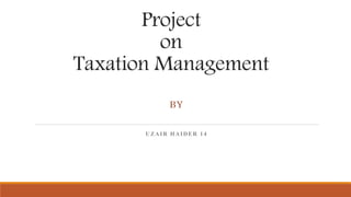 Project
on
Taxation Management
BY
UZAIR HAIDER 14
 